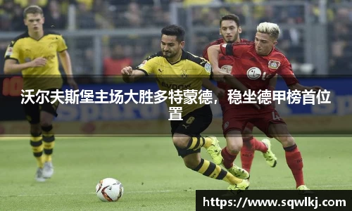 沃尔夫斯堡主场大胜多特蒙德，稳坐德甲榜首位置