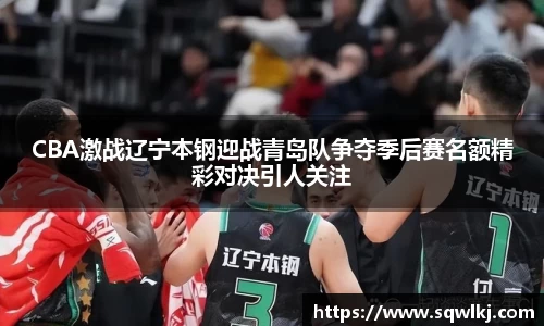 CBA激战辽宁本钢迎战青岛队争夺季后赛名额精彩对决引人关注