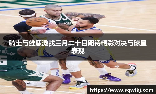 骑士与雄鹿激战三月二十日期待精彩对决与球星表现