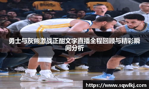勇士与灰熊激战正酣文字直播全程回顾与精彩瞬间分析
