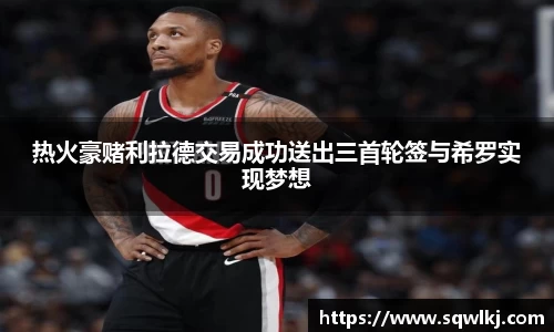 热火豪赌利拉德交易成功送出三首轮签与希罗实现梦想