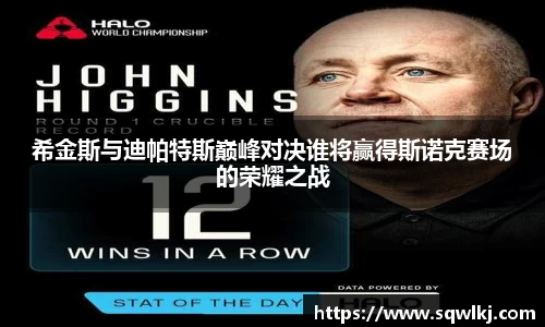 希金斯与迪帕特斯巅峰对决谁将赢得斯诺克赛场的荣耀之战