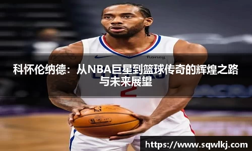 科怀伦纳德：从NBA巨星到篮球传奇的辉煌之路与未来展望